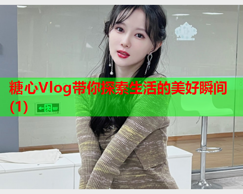 糖心Vlog带你探索生活的美好瞬间(1)  第2张