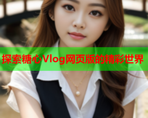 探索糖心Vlog网页版的精彩世界  第2张