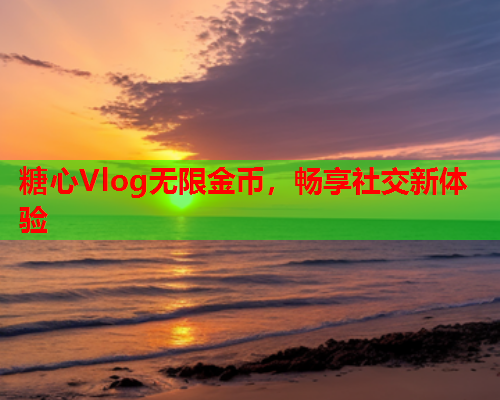 糖心Vlog无限金币，畅享社交新体验  第2张