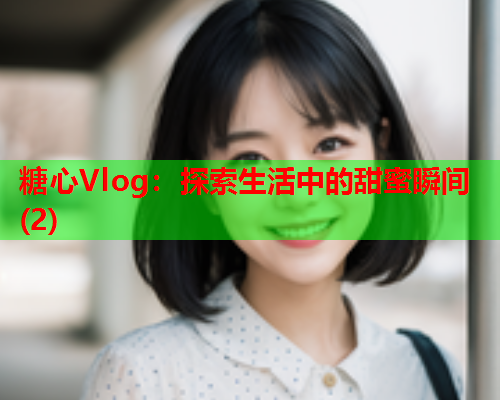 糖心Vlog：探索生活中的甜蜜瞬间(2)