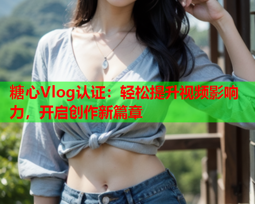 糖心Vlog认证：轻松提升视频影响力，开启创作新篇章  第1张