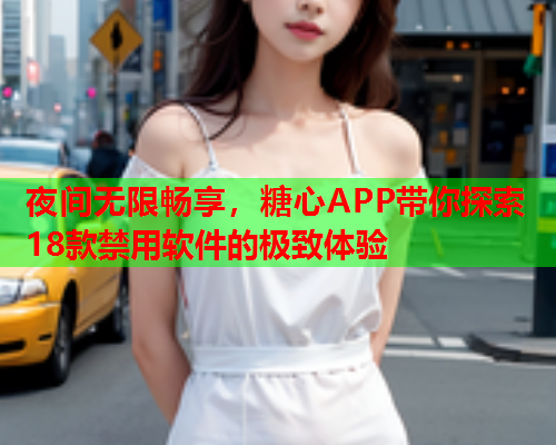 夜间无限畅享，糖心APP带你探索18款禁用软件的极致体验  第1张