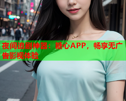 夜间追剧神器：糖心APP，畅享无广告影视体验  第2张