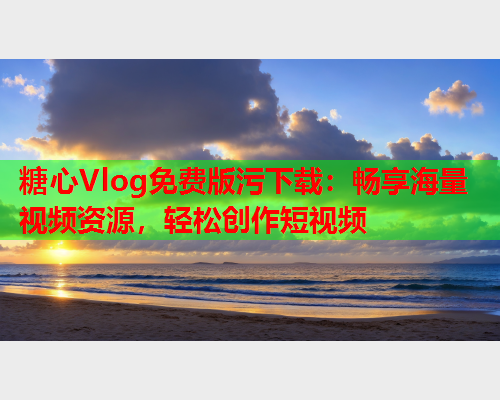 糖心Vlog免费版污下载：畅享海量视频资源，轻松创作短视频  第1张