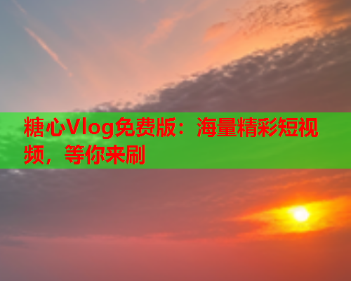 糖心Vlog免费版：海量精彩短视频，等你来刷  第1张