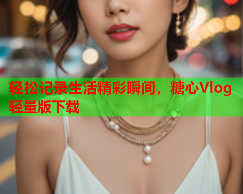 轻松记录生活精彩瞬间，糖心Vlog轻量版下载